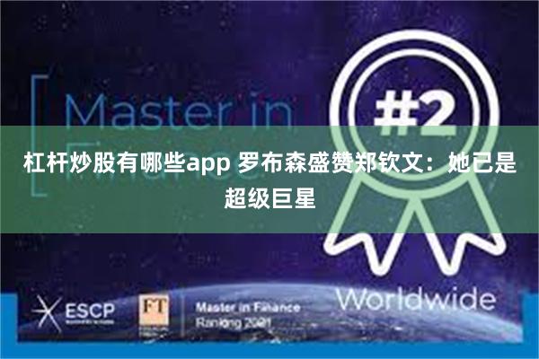 杠杆炒股有哪些app 罗布森盛赞郑钦文：她已是超级巨星