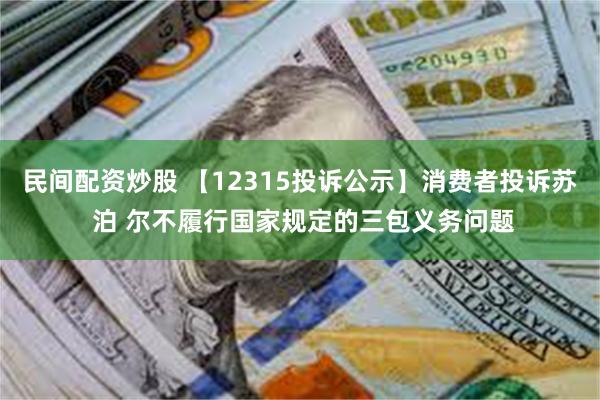 民间配资炒股 【12315投诉公示】消费者投诉苏 泊 尔不履行国家规定的三包义务问题