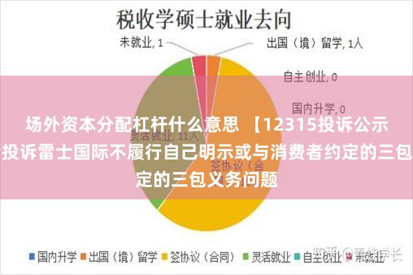 场外资本分配杠杆什么意思 【12315投诉公示】消费者投诉雷士国际不履行自己明示或与消费者约定的三包义务问题