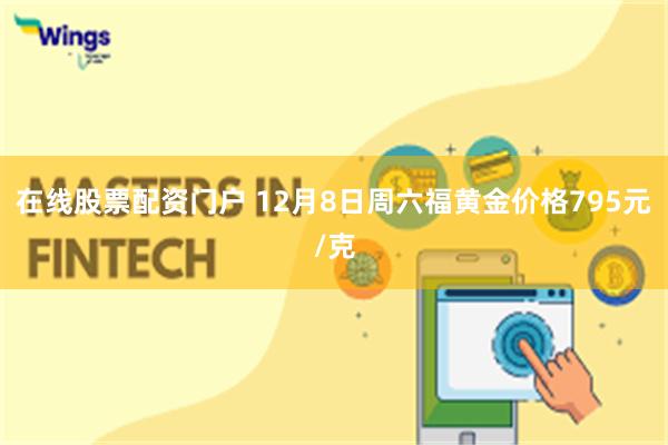 在线股票配资门户 12月8日周六福黄金价格795元/克