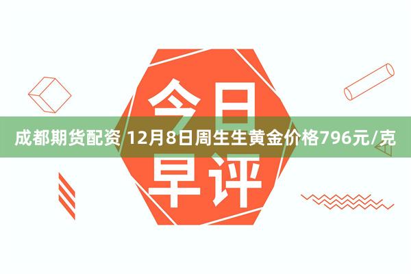 成都期货配资 12月8日周生生黄金价格796元/克