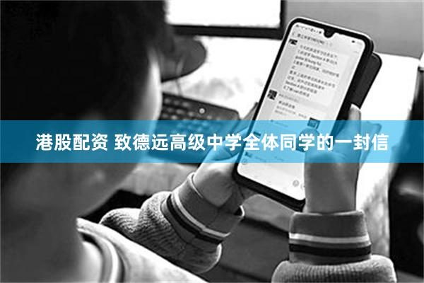 港股配资 致德远高级中学全体同学的一封信