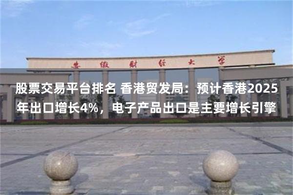 股票交易平台排名 香港贸发局：预计香港2025年出口增长4%，电子产品出口是主要增长引擎