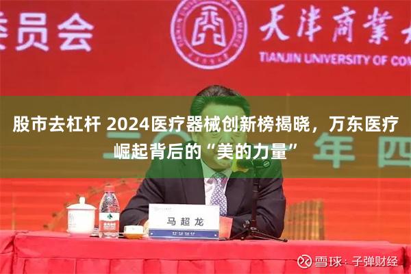 股市去杠杆 2024医疗器械创新榜揭晓，万东医疗崛起背后的“美的力量”