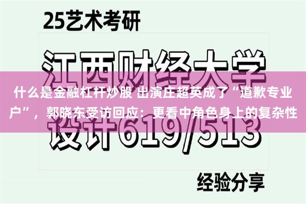 什么是金融杠杆炒股 出演庄超英成了“道歉专业户”，郭晓东受访回应：更看中角色身上的复杂性