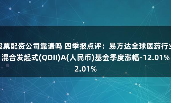 股票配资公司靠谱吗 四季报点评：易方达全球医药行业混合发起式(QDII)A(人民币)基金季度涨幅-12.01%