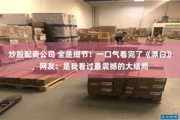 炒股配资公司 全是细节！一口气看完了《漂白》，网友：是我看过最震撼的大结局