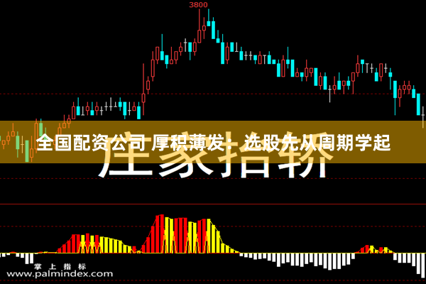 全国配资公司 厚积薄发：选股先从周期学起