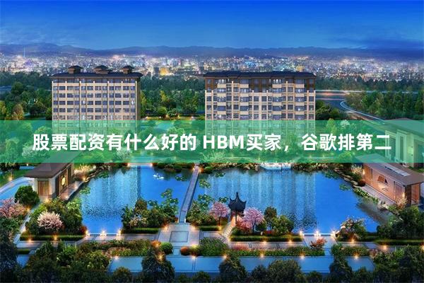 股票配资有什么好的 HBM买家，谷歌排第二