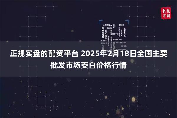 正规实盘的配资平台 2025年2月18日全国主要批发市场茭白价格行情