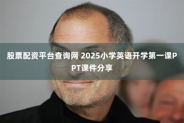 股票配资平台查询网 2025小学英语开学第一课PPT课件分享