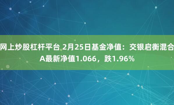 网上炒股杠杆平台 2月25日基金净值：交银启衡混合A最新净值1.066，跌1.96%