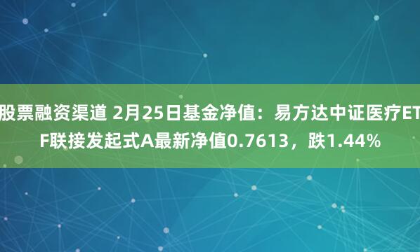 股票融资渠道 2月25日基金净值：易方达中证医疗ETF联接发起式A最新净值0.7613，跌1.44%